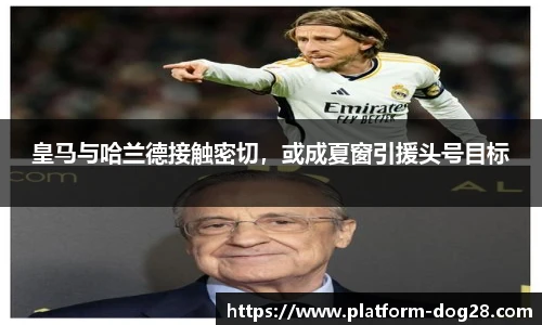 皇马与哈兰德接触密切，或成夏窗引援头号目标
