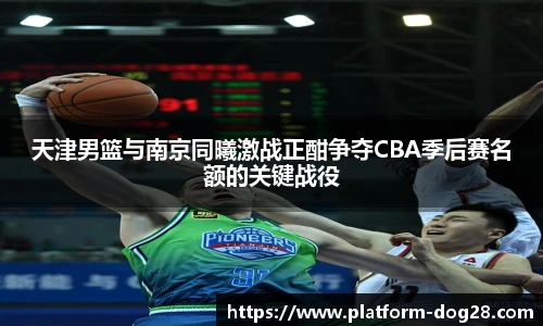 天津男篮与南京同曦激战正酣争夺CBA季后赛名额的关键战役