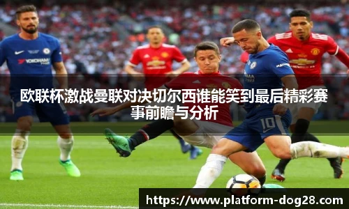 欧联杯激战曼联对决切尔西谁能笑到最后精彩赛事前瞻与分析